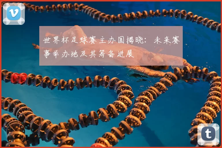 世界杯足球赛主办国揭晓：未来赛事举办地及其筹备进展