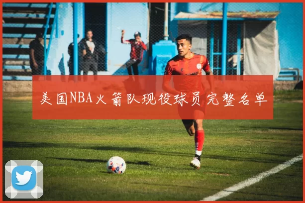 美国NBA火箭队现役球员完整名单