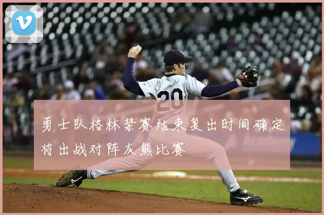 勇士队格林禁赛结束复出时间确定将出战对阵灰熊比赛