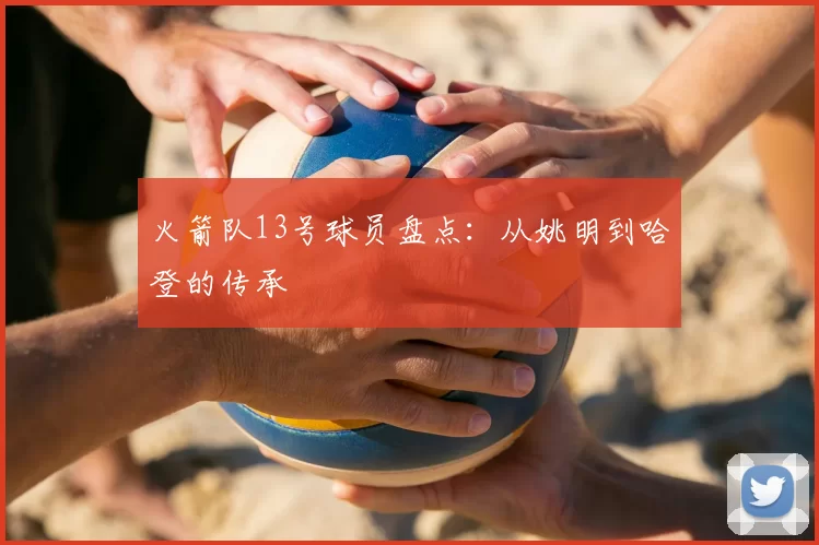 火箭队13号球员盘点：从姚明到哈登的传承