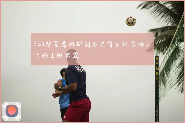 NBA球星詹姆斯创历史得分纪录湖人主场击败雷霆