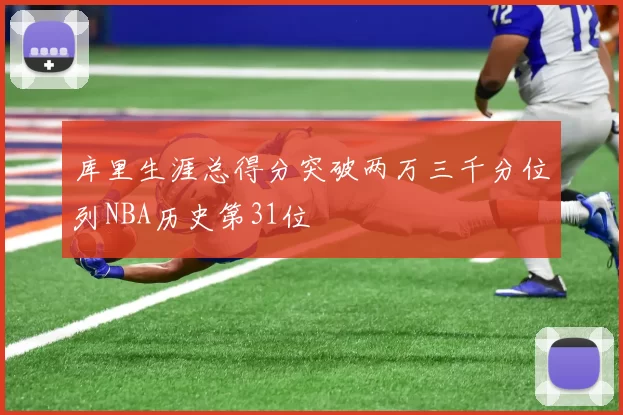库里生涯总得分突破两万三千分位列NBA历史第31位