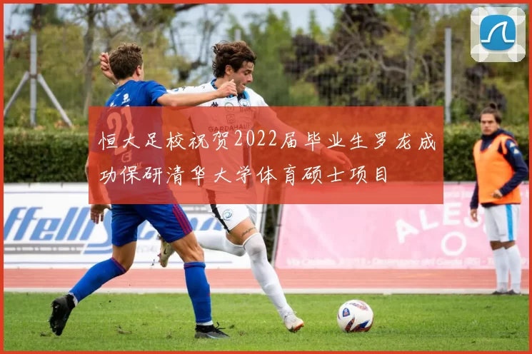 恒大足校祝贺2022届毕业生罗龙成功保研清华大学体育硕士项目