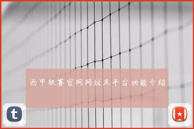 西甲联赛官网网址及平台功能介绍