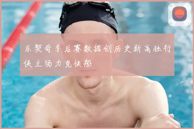 东契奇季后赛数据创历史新高独行侠主场力克快船