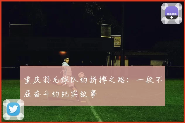 重庆羽毛球队的拼搏之路:一段不屈奋斗的纪实故事