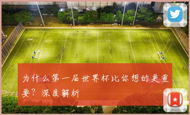 为什么第一届世界杯比你想的更重要？深度解析