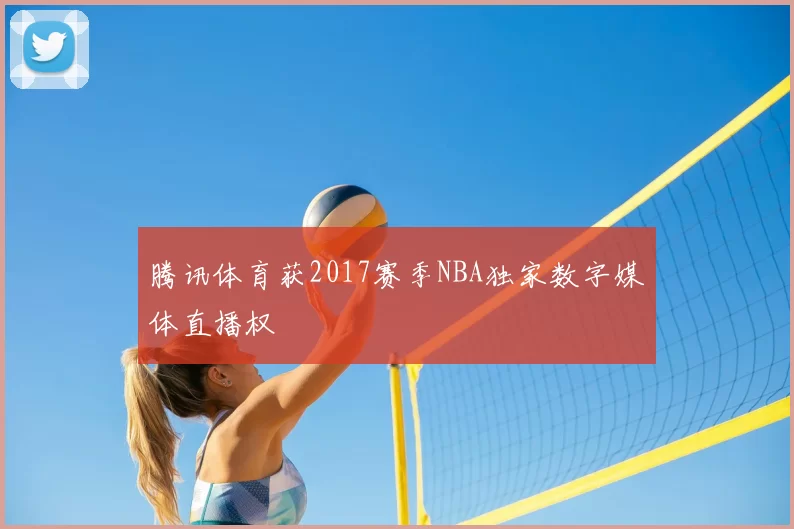 腾讯体育获2017赛季NBA独家数字媒体直播权