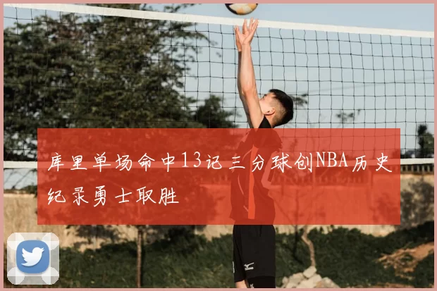 库里单场命中13记三分球创NBA历史纪录勇士取胜
