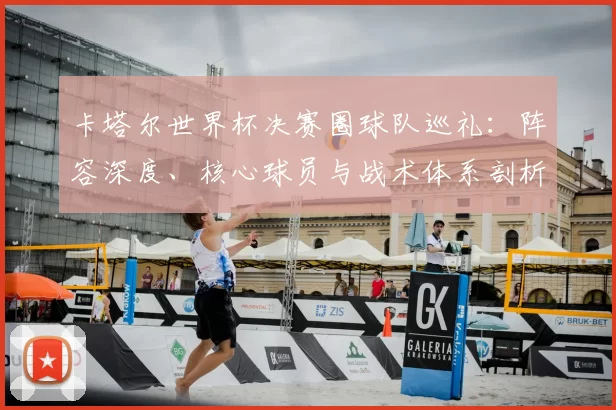 卡塔尔世界杯决赛圈球队巡礼:阵容深度、核心球员与战术体系剖析