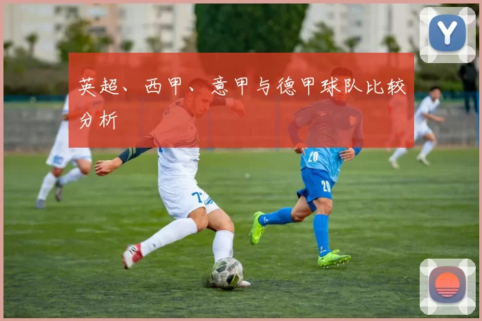 英超、西甲、意甲与德甲球队比较分析