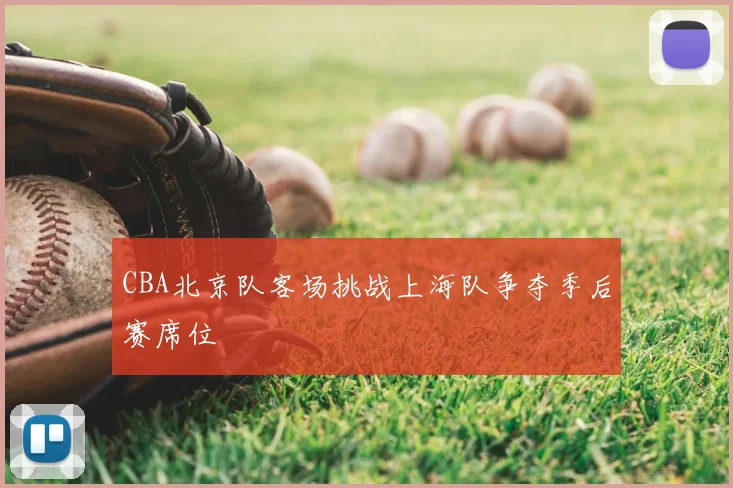 CBA北京队客场挑战上海队争夺季后赛席位