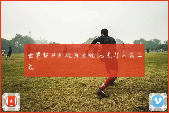 世界杯户外观看攻略 地点与方式汇总