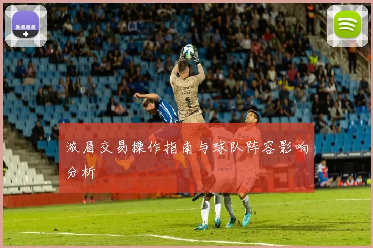 浓眉交易操作指南与球队阵容影响分析