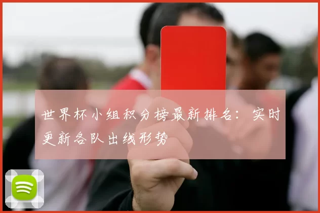 世界杯小组积分榜最新排名:实时更新各队出线形势
