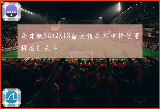 易建联NBA2K18能力值公布中锋位置排名引关注