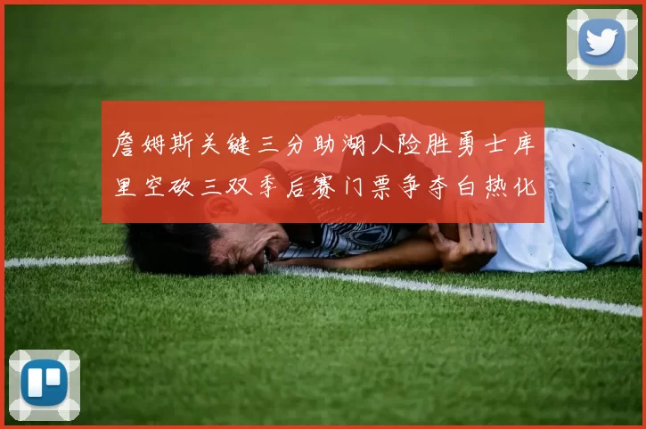 詹姆斯关键三分助湖人险胜勇士库里空砍三双季后赛门票争夺白热化