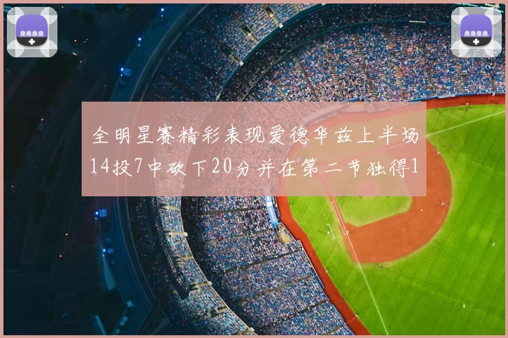 全明星赛精彩表现爱德华兹上半场14投7中砍下20分并在第二节独得17分