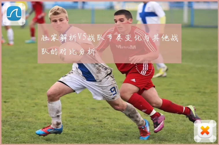 独家解析V5战队节奏变化与其他战队的对比分析