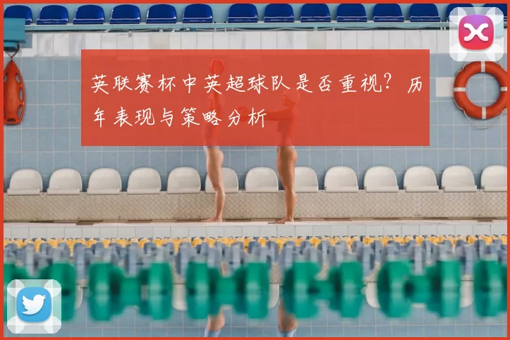 英联赛杯中英超球队是否重视?历年表现与策略分析