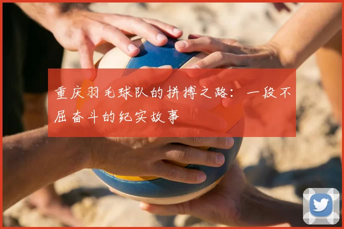 重庆羽毛球队的拼搏之路:一段不屈奋斗的纪实故事