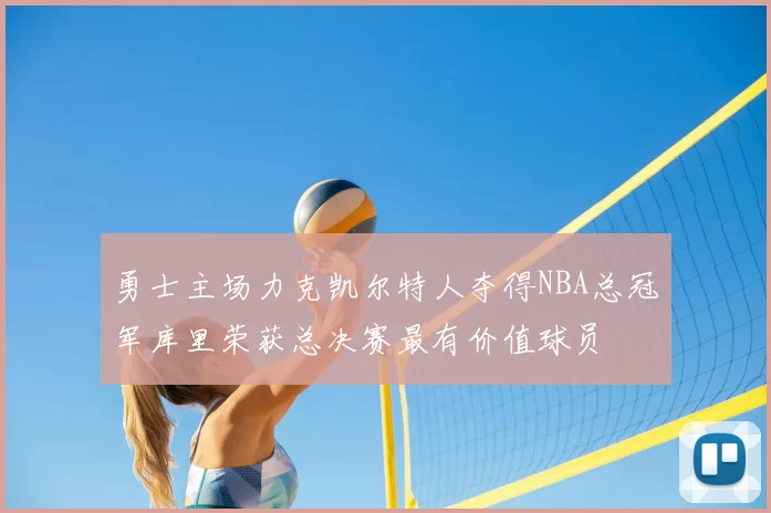勇士主场力克凯尔特人夺得NBA总冠军库里荣获总决赛最有价值球员