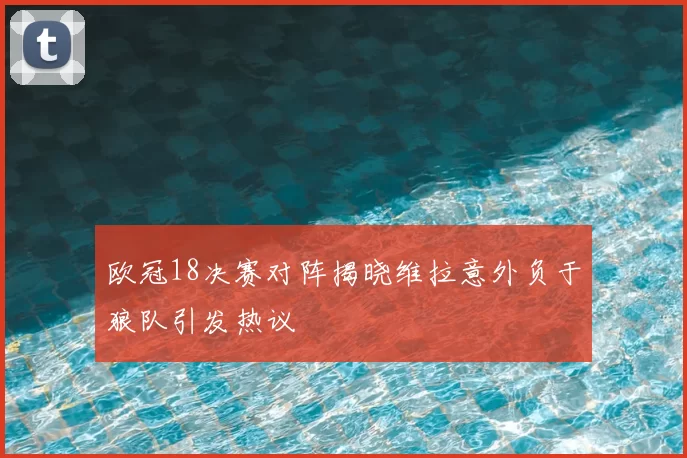 欧冠18决赛对阵揭晓维拉意外负于狼队引发热议
