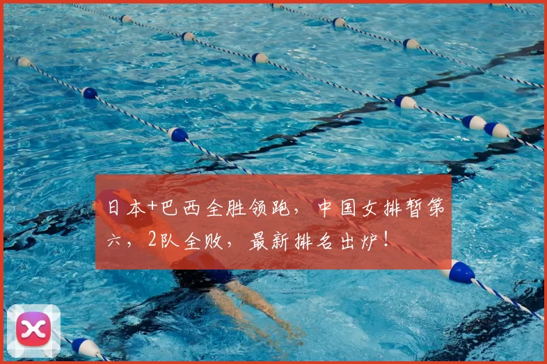 日本+巴西全胜领跑，中国女排暂第六，2队全败，最新排名出炉！