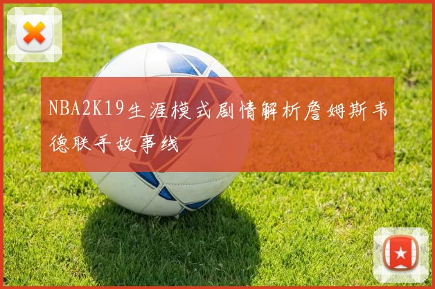 NBA2K19生涯模式剧情解析詹姆斯韦德联手故事线