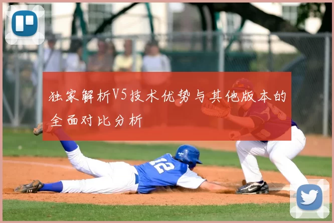 独家解析V5技术优势与其他版本的全面对比分析
