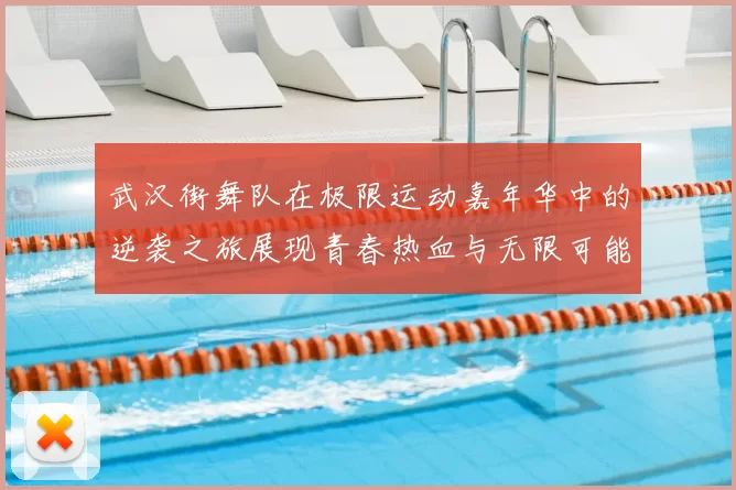 武汉街舞队在极限运动嘉年华中的逆袭之旅展现青春热血与无限可能