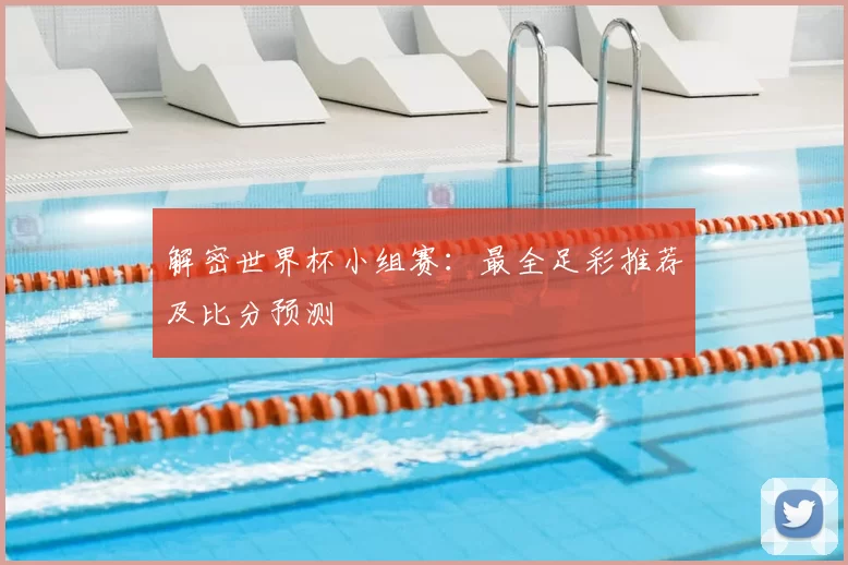 解密世界杯小组赛:最全足彩推荐及比分预测