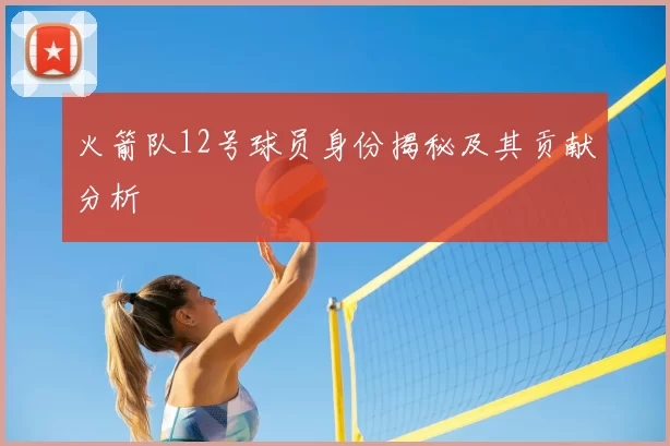 火箭队12号球员身份揭秘及其贡献分析
