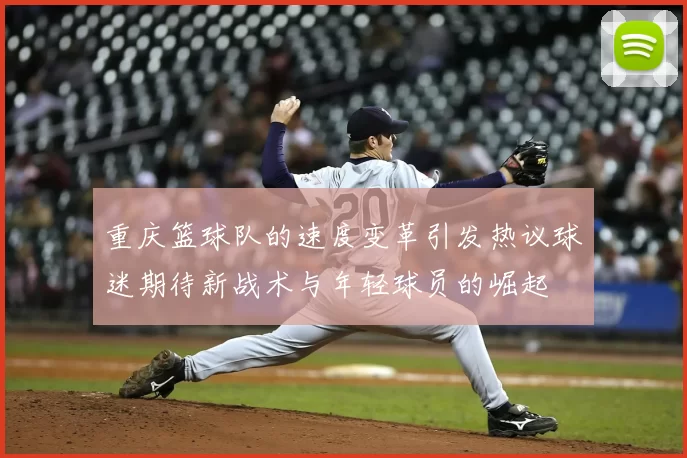 重庆篮球队的速度变革引发热议球迷期待新战术与年轻球员的崛起