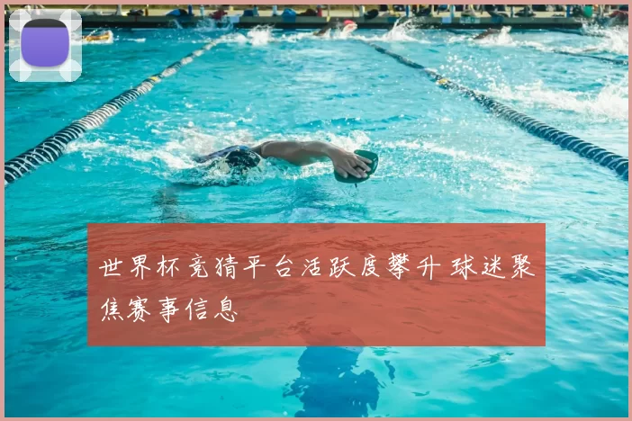世界杯竞猜平台活跃度攀升 球迷聚焦赛事信息