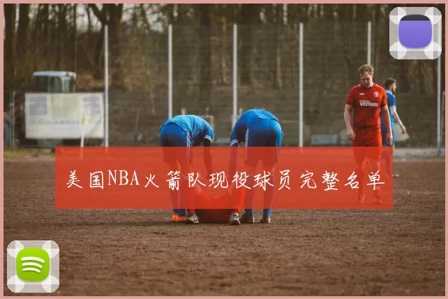 美国NBA火箭队现役球员完整名单