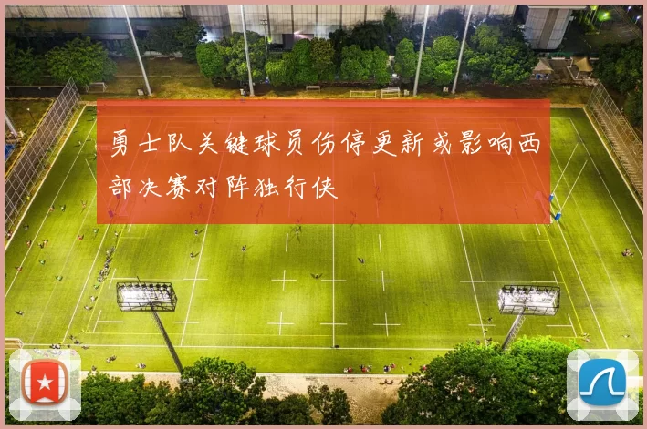 勇士队关键球员伤停更新或影响西部决赛对阵独行侠