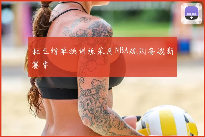 杜兰特单挑训练采用NBA规则备战新赛季