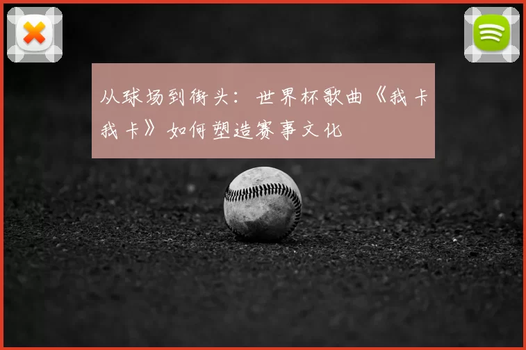 从球场到街头：世界杯歌曲《我卡我卡》如何塑造赛事文化