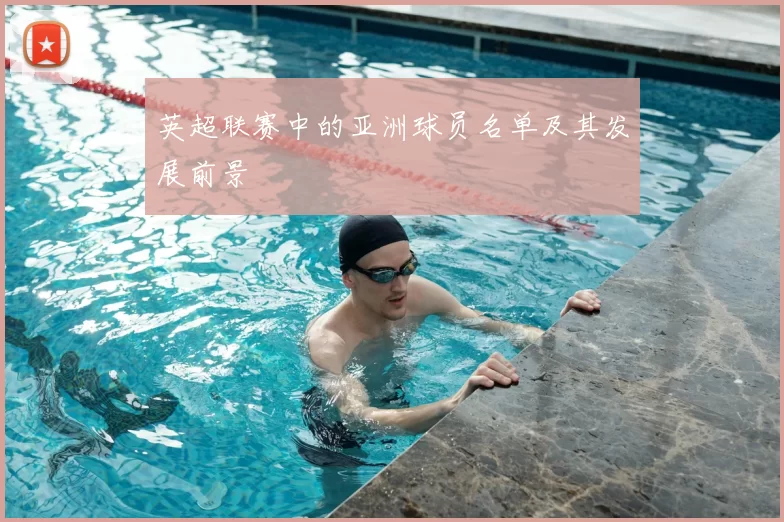 英超联赛中的亚洲球员名单及其发展前景