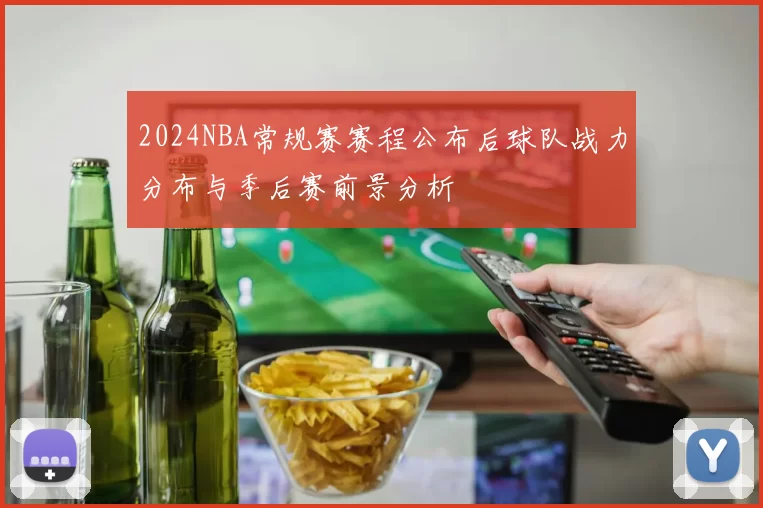 2024NBA常规赛赛程公布后球队战力分布与季后赛前景分析