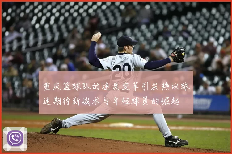 重庆篮球队的速度变革引发热议球迷期待新战术与年轻球员的崛起
