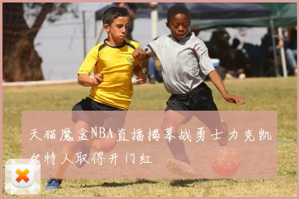 天猫魔盒NBA直播揭幕战勇士力克凯尔特人取得开门红