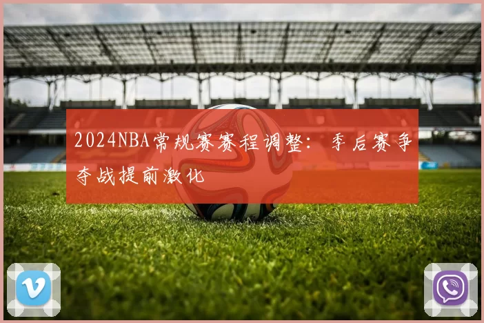 2024NBA常规赛赛程调整：季后赛争夺战提前激化