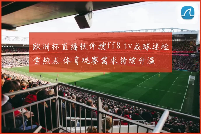 欧洲杯直播软件搜ff8 tv成球迷检索热点 体育观赛需求持续升温