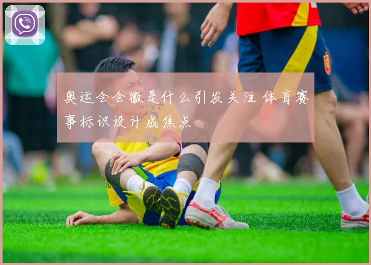 奥运会会徽是什么引发关注 体育赛事标识设计成焦点