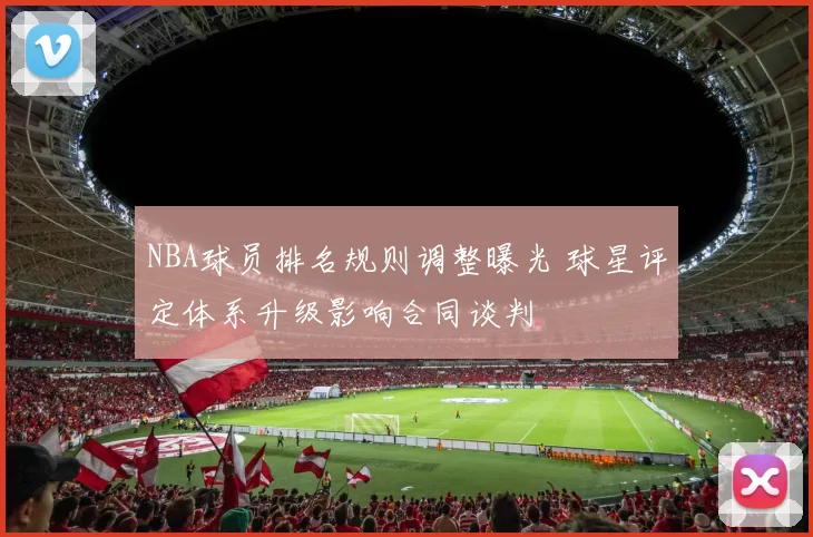 NBA球员排名规则调整曝光 球星评定体系升级影响合同谈判
