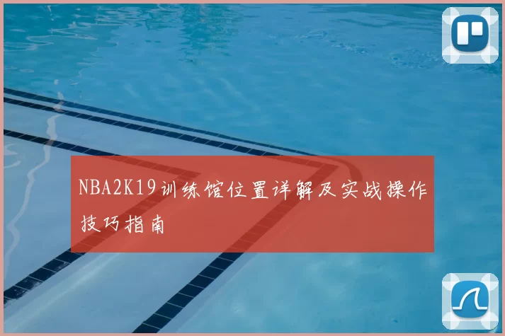 NBA2K19训练馆位置详解及实战操作技巧指南