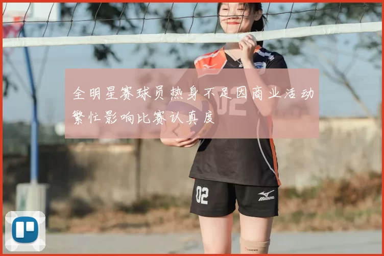 全明星赛球员热身不足因商业活动繁忙影响比赛认真度