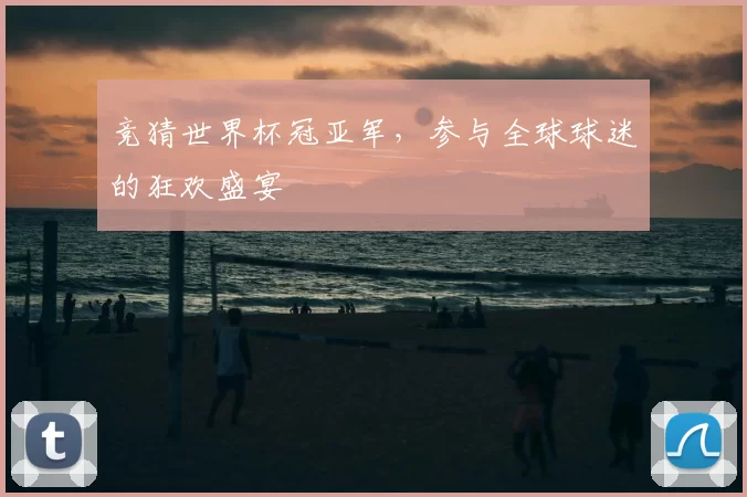 竞猜世界杯冠亚军，参与全球球迷的狂欢盛宴